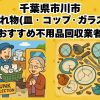 市川市　割れ物(皿・コップ・ガラス) おすすめ不用品回収業者